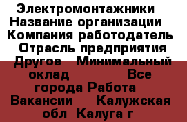 Электромонтажники › Название организации ­ Компания-работодатель › Отрасль предприятия ­ Другое › Минимальный оклад ­ 70 000 - Все города Работа » Вакансии   . Калужская обл.,Калуга г.